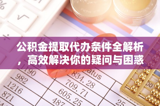 娄星公积金提取代办条件全解析，高效解决你的疑问与困惑