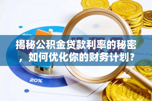 娄星揭秘公积金贷款利率的秘密，如何优化你的财务计划？