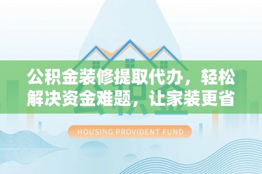 娄星公积金装修提取代办，轻松解决资金难题，让家装更省心