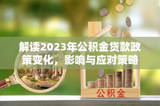 娄星解读2023年公积金贷款政策变化，影响与应对策略