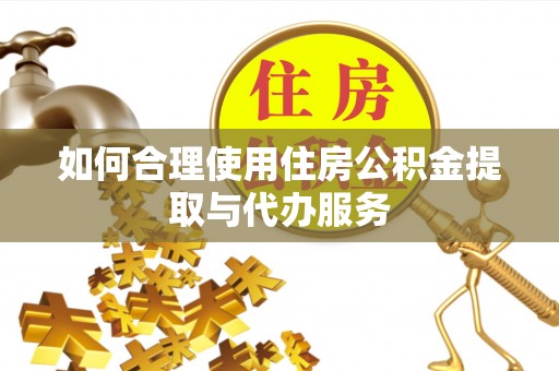 娄星如何合理使用住房公积金提取与代办服务
