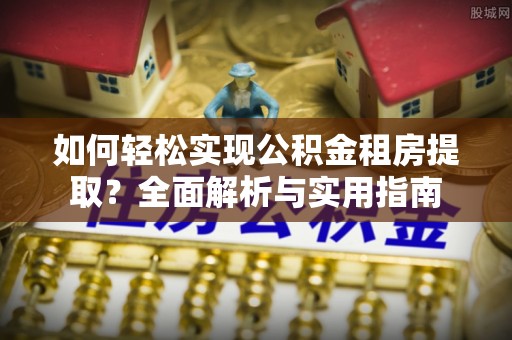 娄星如何轻松实现公积金租房提取？全面解析与实用指南