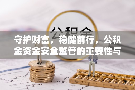 娄星守护财富，稳健前行，公积金资金安全监管的重要性与实践