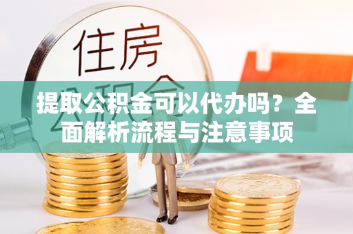 娄星提取公积金可以代办吗？全面解析流程与注意事项