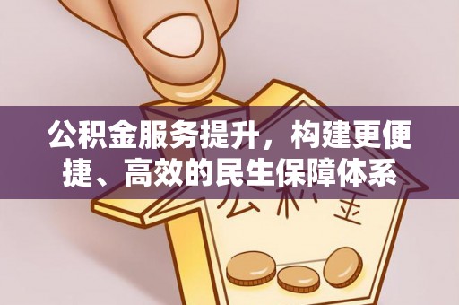 娄星公积金服务提升，构建更便捷、高效的民生保障体系