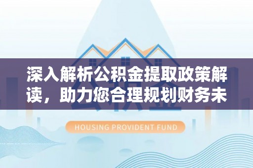 娄星深入解析公积金提取政策解读，助力您合理规划财务未来