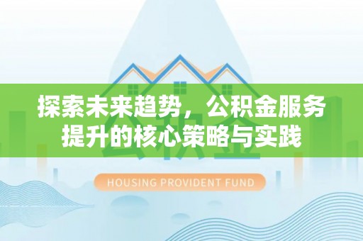 娄星探索未来趋势，公积金服务提升的核心策略与实践