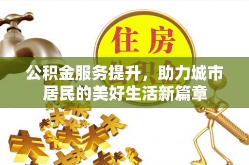 娄星公积金服务提升，助力城市居民的美好生活新篇章