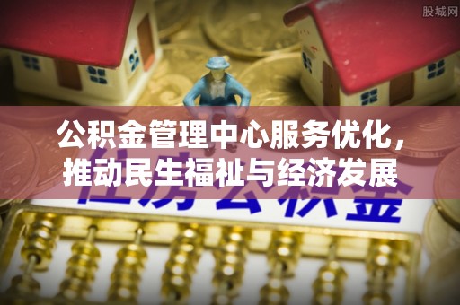 娄星公积金管理中心服务优化，推动民生福祉与经济发展