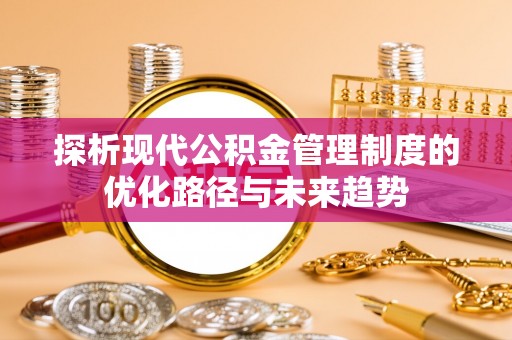 娄星探析现代公积金管理制度的优化路径与未来趋势