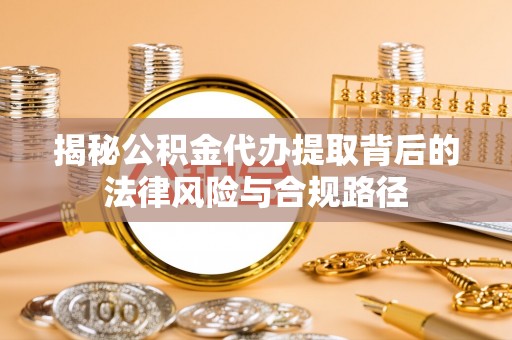娄星揭秘公积金代办提取背后的法律风险与合规路径