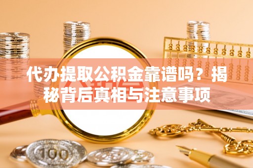 娄星代办提取公积金靠谱吗？揭秘背后真相与注意事项