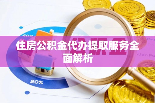 娄星住房公积金代办提取服务全面解析