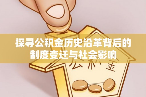 娄星探寻公积金历史沿革背后的制度变迁与社会影响