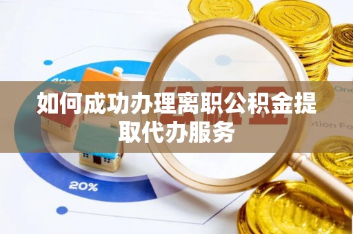 娄星如何成功办理离职公积金提取代办服务