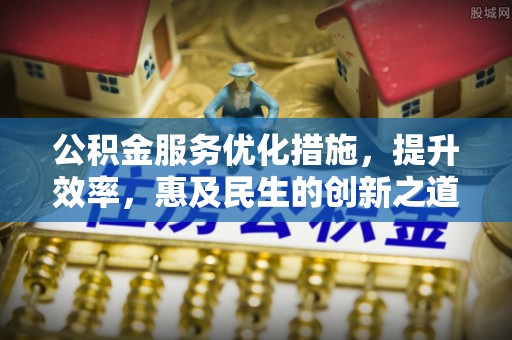 娄星公积金服务优化措施，提升效率，惠及民生的创新之道