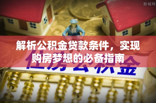 娄星解析公积金贷款条件，实现购房梦想的必备指南