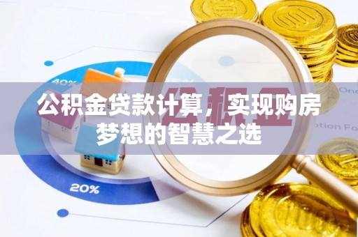 娄星公积金贷款计算，实现购房梦想的智慧之选