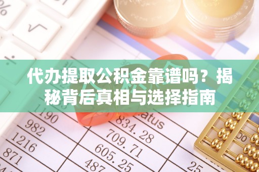 娄星代办提取公积金靠谱吗？揭秘背后真相与选择指南