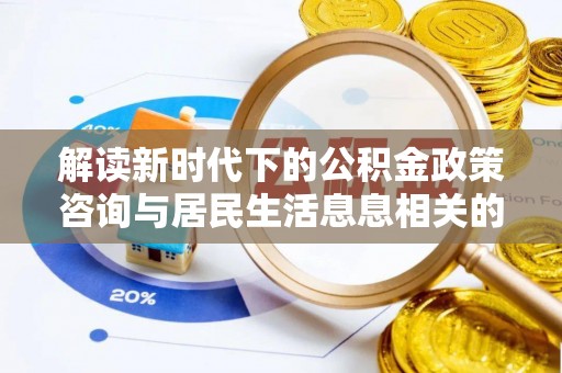 娄星解读新时代下的公积金政策咨询与居民生活息息相关的变化