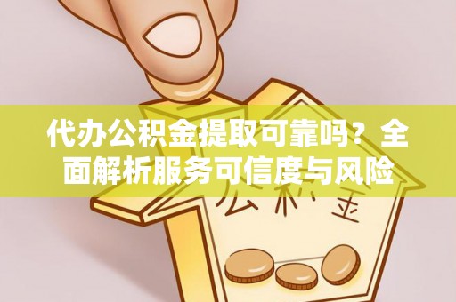 娄星代办公积金提取可靠吗？全面解析服务可信度与风险