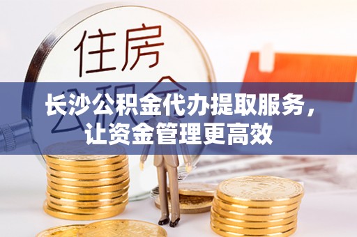 娄星长沙公积金代办提取服务，让资金管理更高效