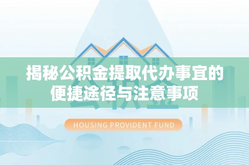 娄星揭秘公积金提取代办事宜的便捷途径与注意事项