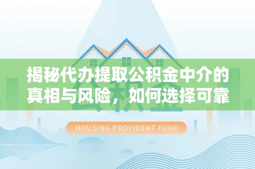 娄星揭秘代办提取公积金中介的真相与风险，如何选择可靠的第三方服务