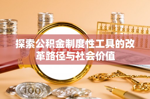 娄星探索公积金制度性工具的改革路径与社会价值