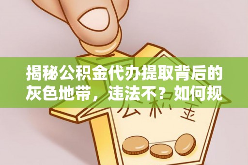 娄星揭秘公积金代办提取背后的灰色地带，违法不？如何规避风险？
