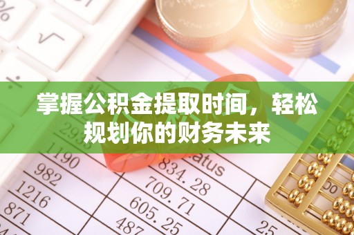 娄星掌握公积金提取时间，轻松规划你的财务未来