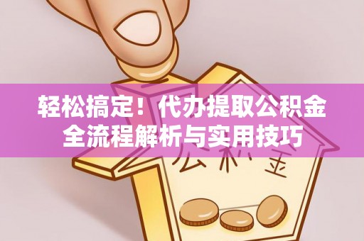 娄星轻松搞定！代办提取公积金全流程解析与实用技巧
