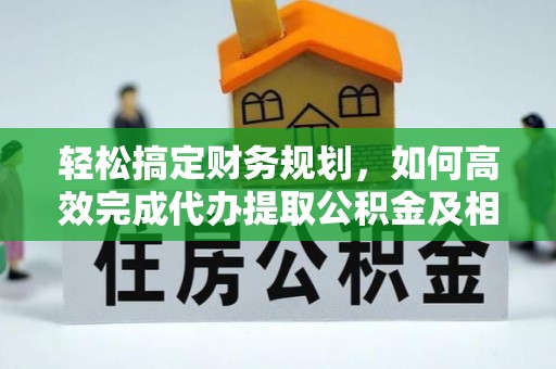 娄星轻松搞定财务规划，如何高效完成代办提取公积金及相关事务