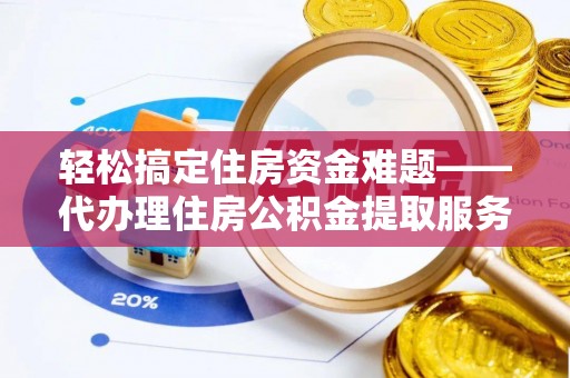 娄星轻松搞定住房资金难题——代办理住房公积金提取服务全解析