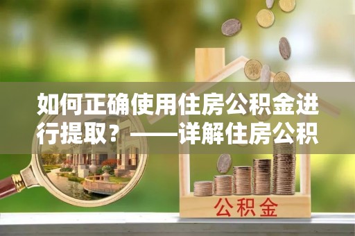 娄星如何正确使用住房公积金进行提取？——详解住房公积金代办提取流程与注意事项