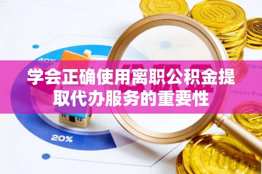 娄星学会正确使用离职公积金提取代办服务的重要性