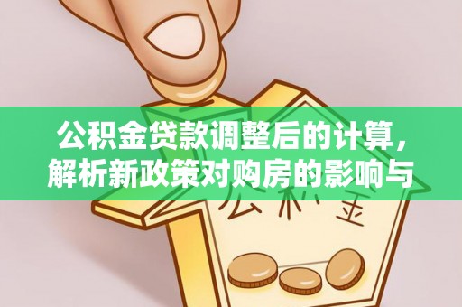 娄星公积金贷款调整后的计算，解析新政策对购房的影响与应对策略