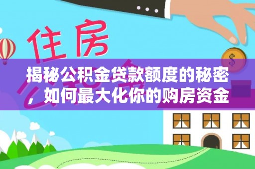 娄星揭秘公积金贷款额度的秘密，如何最大化你的购房资金