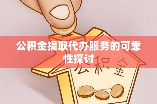 娄星公积金提取代办服务的可靠性探讨
