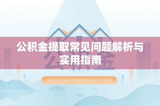 娄星公积金提取常见问题解析与实用指南