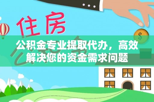 娄星公积金专业提取代办，高效解决您的资金需求问题