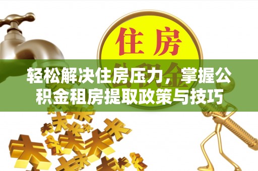 娄星轻松解决住房压力，掌握公积金租房提取政策与技巧