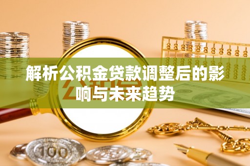 娄星解析公积金贷款调整后的影响与未来趋势