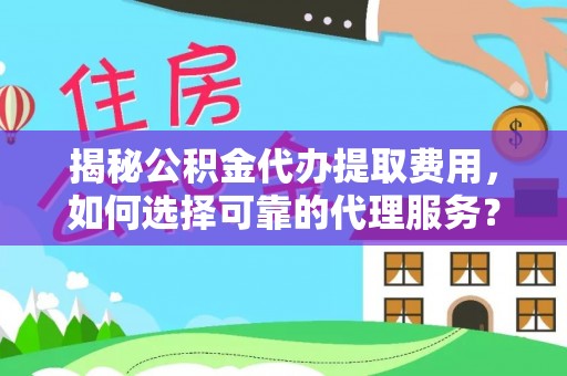 娄星揭秘公积金代办提取费用，如何选择可靠的代理服务？