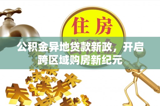 娄星公积金异地贷款新政，开启跨区域购房新纪元