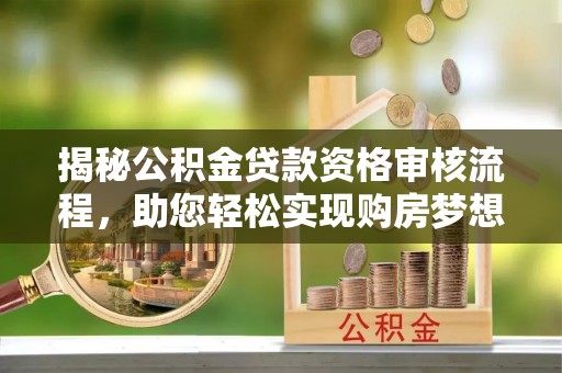 娄星揭秘公积金贷款资格审核流程，助您轻松实现购房梦想