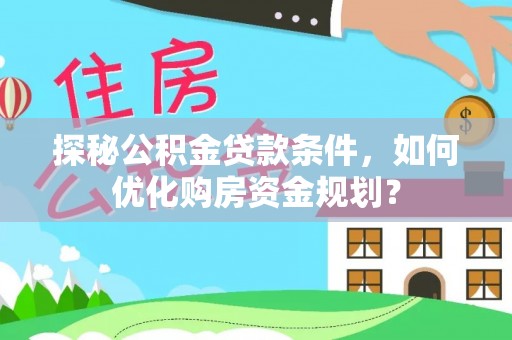 娄星探秘公积金贷款条件，如何优化购房资金规划？