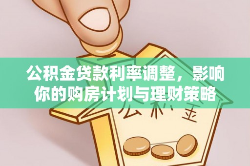 娄星公积金贷款利率调整，影响你的购房计划与理财策略