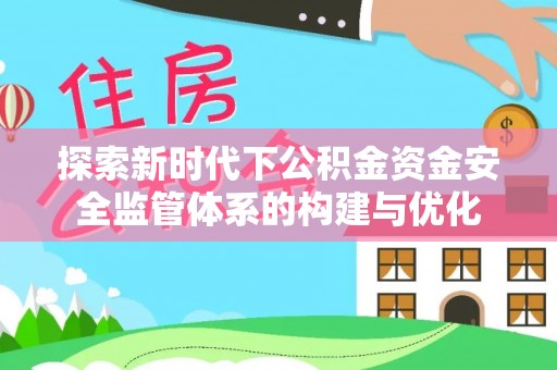 娄星探索新时代下公积金资金安全监管体系的构建与优化