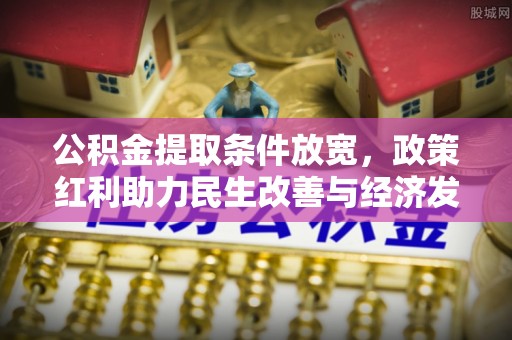 娄星公积金提取条件放宽，政策红利助力民生改善与经济发展